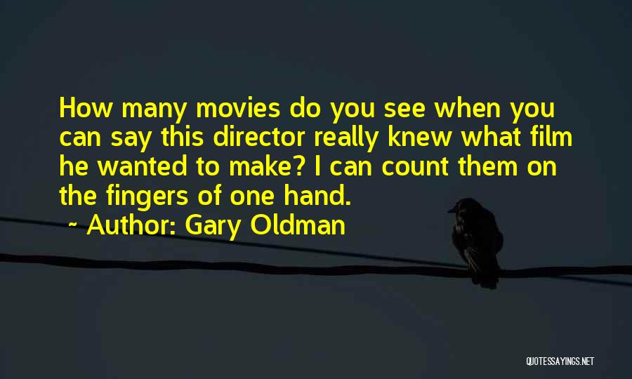 Gary Oldman Quotes: How Many Movies Do You See When You Can Say This Director Really Knew What Film He Wanted To Make?