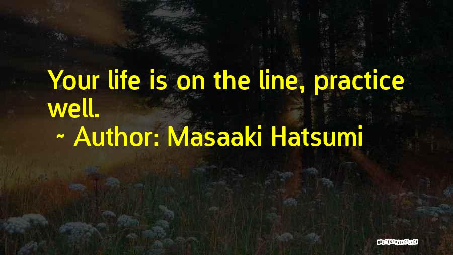 Masaaki Hatsumi Quotes: Your Life Is On The Line, Practice Well.