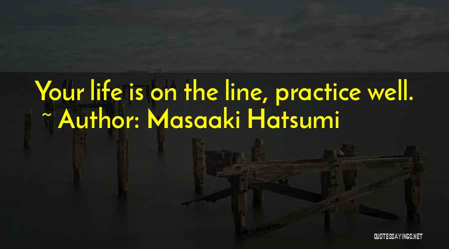 Masaaki Hatsumi Quotes: Your Life Is On The Line, Practice Well.