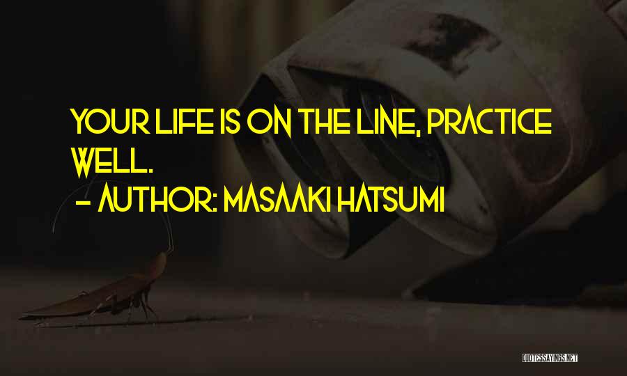 Masaaki Hatsumi Quotes: Your Life Is On The Line, Practice Well.