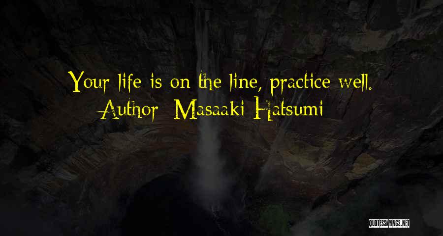 Masaaki Hatsumi Quotes: Your Life Is On The Line, Practice Well.