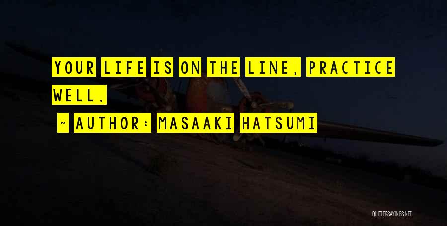 Masaaki Hatsumi Quotes: Your Life Is On The Line, Practice Well.