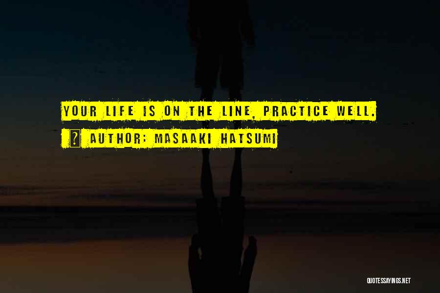 Masaaki Hatsumi Quotes: Your Life Is On The Line, Practice Well.