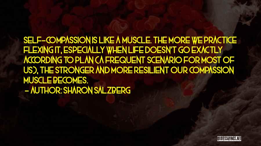 Sharon Salzberg Quotes: Self-compassion Is Like A Muscle. The More We Practice Flexing It, Especially When Life Doesn't Go Exactly According To Plan