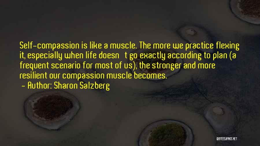 Sharon Salzberg Quotes: Self-compassion Is Like A Muscle. The More We Practice Flexing It, Especially When Life Doesn't Go Exactly According To Plan