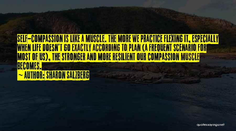 Sharon Salzberg Quotes: Self-compassion Is Like A Muscle. The More We Practice Flexing It, Especially When Life Doesn't Go Exactly According To Plan