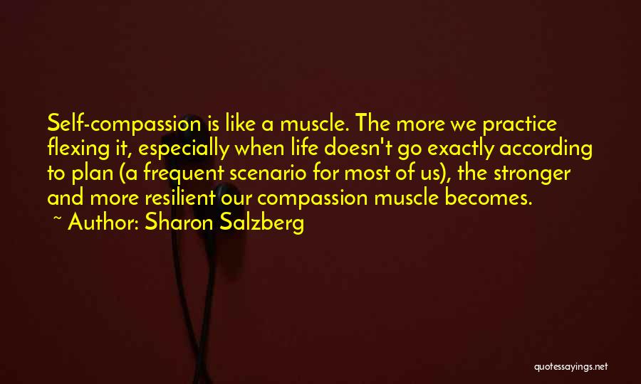 Sharon Salzberg Quotes: Self-compassion Is Like A Muscle. The More We Practice Flexing It, Especially When Life Doesn't Go Exactly According To Plan