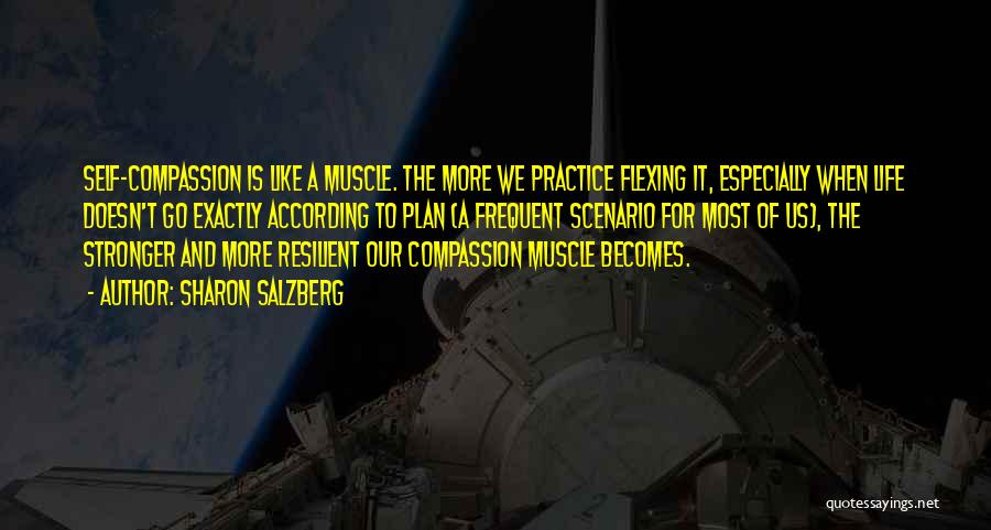 Sharon Salzberg Quotes: Self-compassion Is Like A Muscle. The More We Practice Flexing It, Especially When Life Doesn't Go Exactly According To Plan