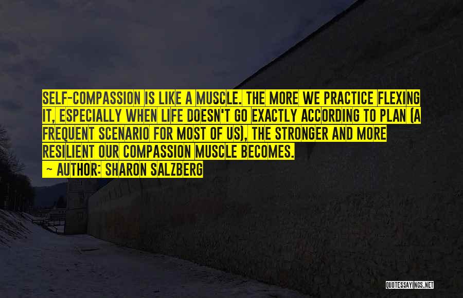 Sharon Salzberg Quotes: Self-compassion Is Like A Muscle. The More We Practice Flexing It, Especially When Life Doesn't Go Exactly According To Plan