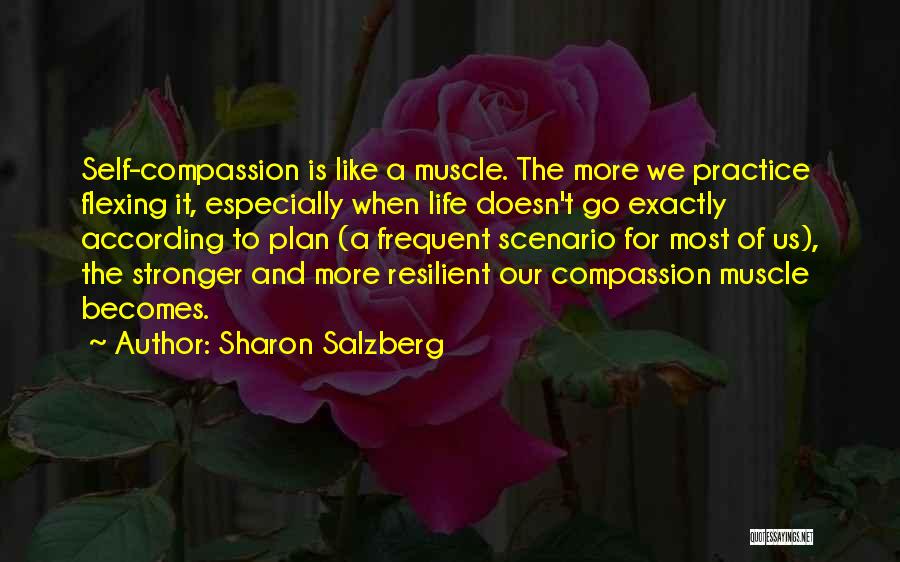 Sharon Salzberg Quotes: Self-compassion Is Like A Muscle. The More We Practice Flexing It, Especially When Life Doesn't Go Exactly According To Plan