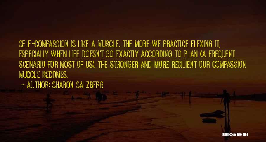 Sharon Salzberg Quotes: Self-compassion Is Like A Muscle. The More We Practice Flexing It, Especially When Life Doesn't Go Exactly According To Plan