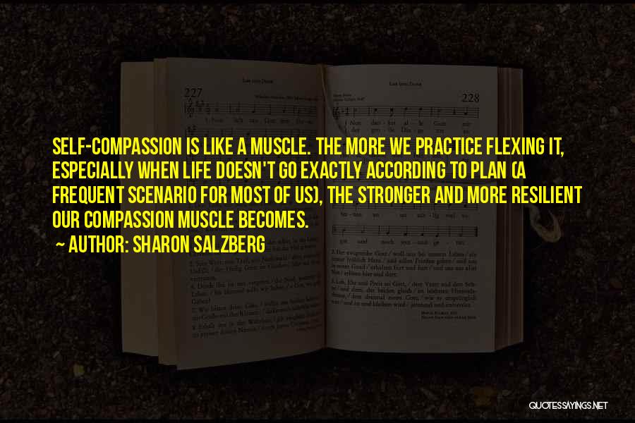 Sharon Salzberg Quotes: Self-compassion Is Like A Muscle. The More We Practice Flexing It, Especially When Life Doesn't Go Exactly According To Plan