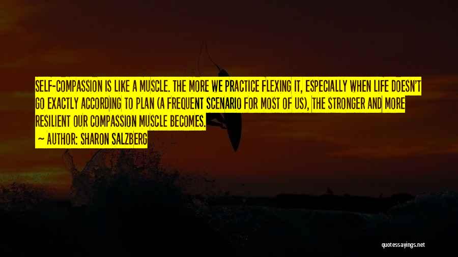 Sharon Salzberg Quotes: Self-compassion Is Like A Muscle. The More We Practice Flexing It, Especially When Life Doesn't Go Exactly According To Plan