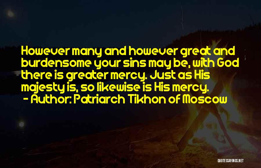 Patriarch Tikhon Of Moscow Quotes: However Many And However Great And Burdensome Your Sins May Be, With God There Is Greater Mercy. Just As His