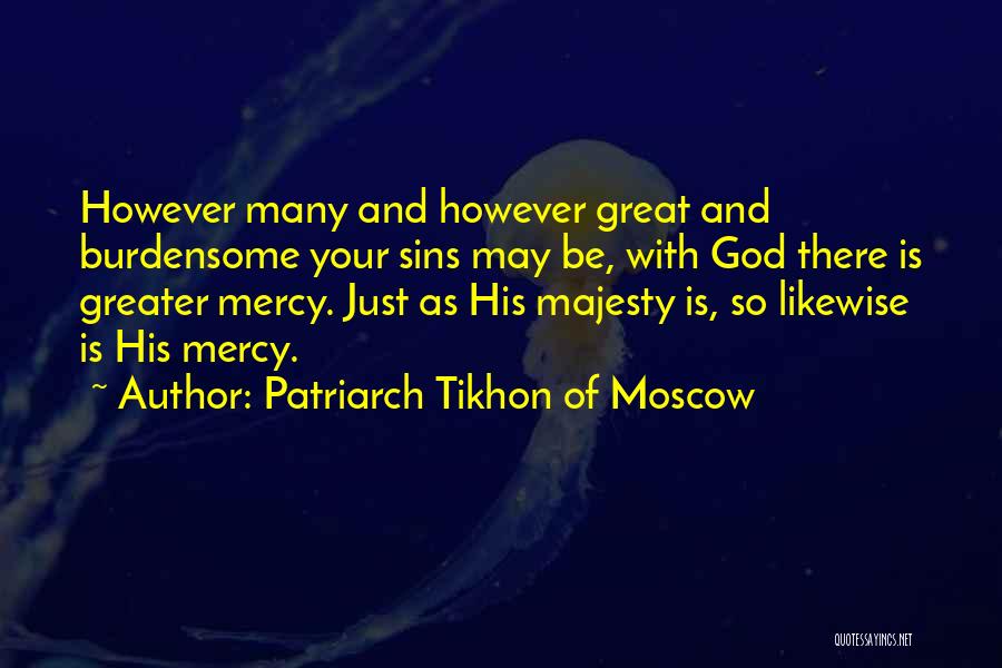Patriarch Tikhon Of Moscow Quotes: However Many And However Great And Burdensome Your Sins May Be, With God There Is Greater Mercy. Just As His