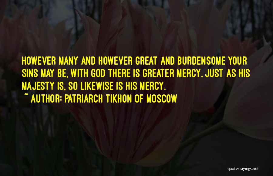 Patriarch Tikhon Of Moscow Quotes: However Many And However Great And Burdensome Your Sins May Be, With God There Is Greater Mercy. Just As His