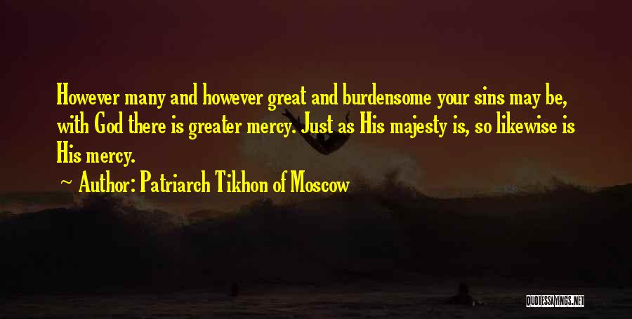 Patriarch Tikhon Of Moscow Quotes: However Many And However Great And Burdensome Your Sins May Be, With God There Is Greater Mercy. Just As His