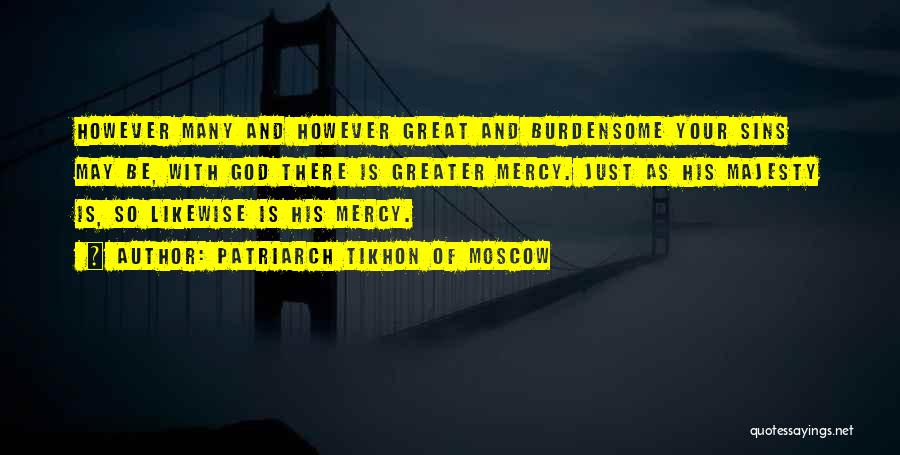 Patriarch Tikhon Of Moscow Quotes: However Many And However Great And Burdensome Your Sins May Be, With God There Is Greater Mercy. Just As His