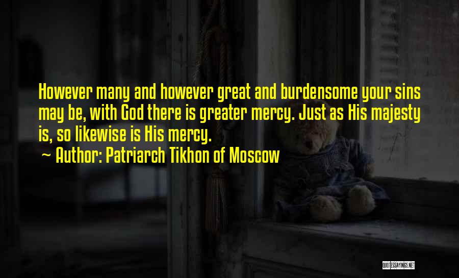 Patriarch Tikhon Of Moscow Quotes: However Many And However Great And Burdensome Your Sins May Be, With God There Is Greater Mercy. Just As His