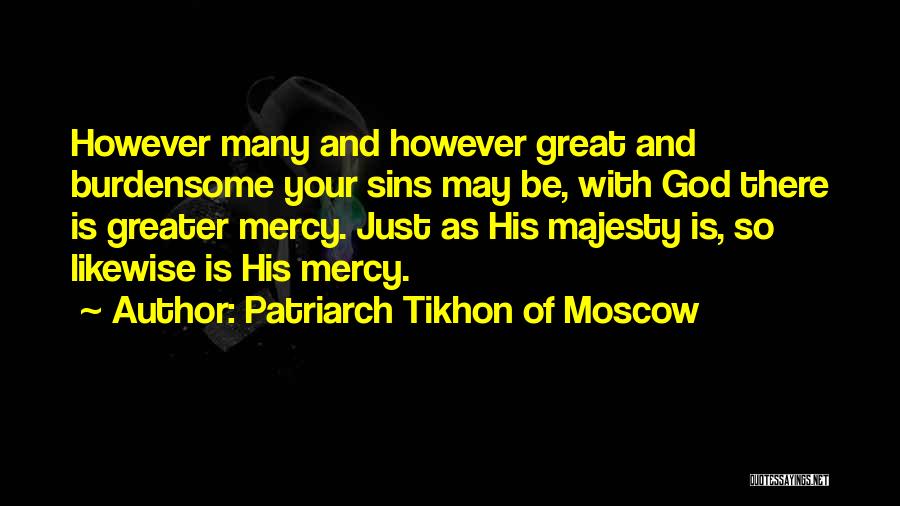 Patriarch Tikhon Of Moscow Quotes: However Many And However Great And Burdensome Your Sins May Be, With God There Is Greater Mercy. Just As His