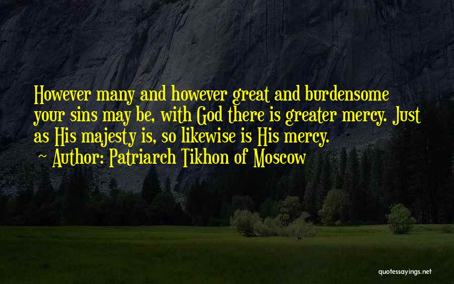 Patriarch Tikhon Of Moscow Quotes: However Many And However Great And Burdensome Your Sins May Be, With God There Is Greater Mercy. Just As His