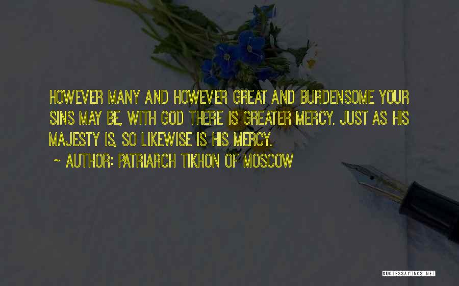 Patriarch Tikhon Of Moscow Quotes: However Many And However Great And Burdensome Your Sins May Be, With God There Is Greater Mercy. Just As His