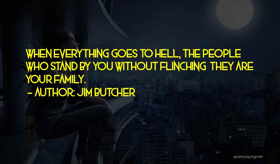 Jim Butcher Quotes: When Everything Goes To Hell, The People Who Stand By You Without Flinching They Are Your Family.