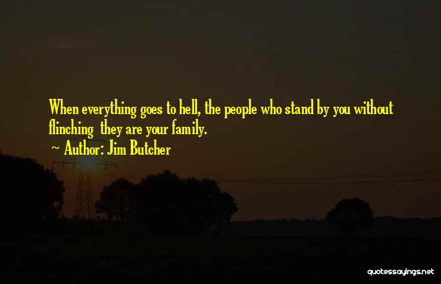 Jim Butcher Quotes: When Everything Goes To Hell, The People Who Stand By You Without Flinching They Are Your Family.