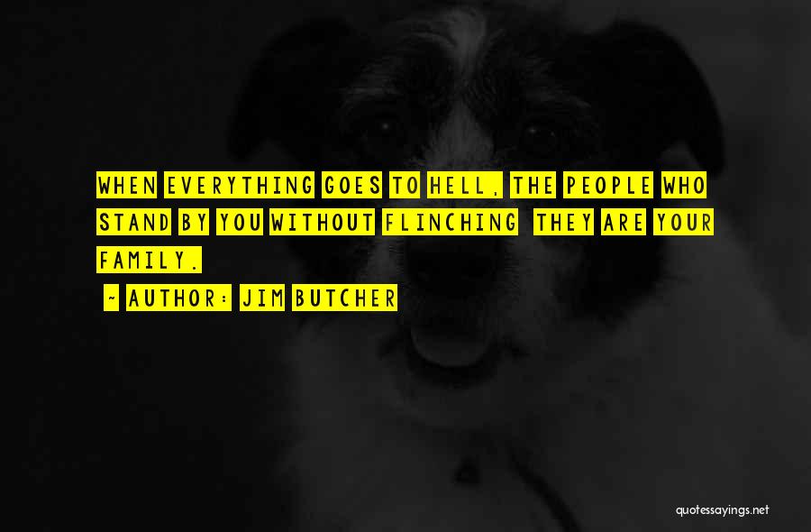 Jim Butcher Quotes: When Everything Goes To Hell, The People Who Stand By You Without Flinching They Are Your Family.
