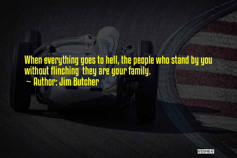 Jim Butcher Quotes: When Everything Goes To Hell, The People Who Stand By You Without Flinching They Are Your Family.