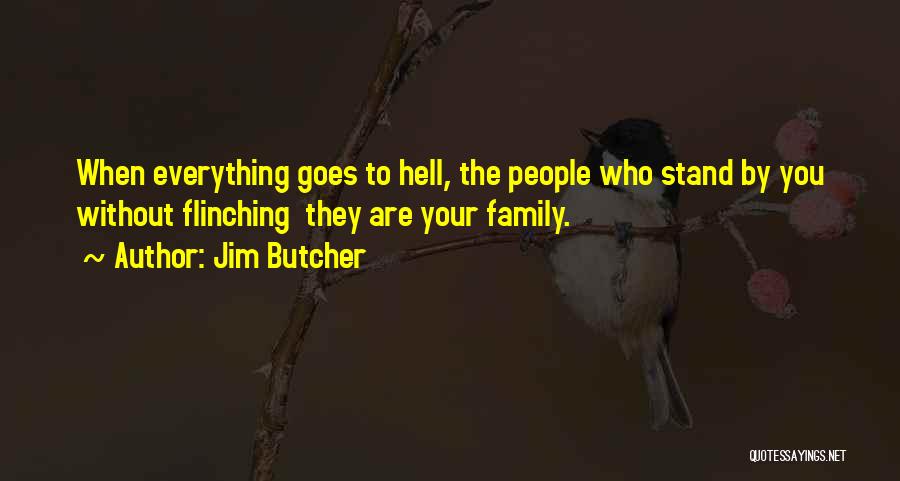 Jim Butcher Quotes: When Everything Goes To Hell, The People Who Stand By You Without Flinching They Are Your Family.