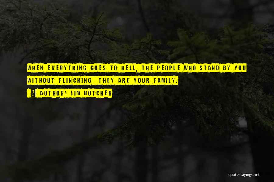 Jim Butcher Quotes: When Everything Goes To Hell, The People Who Stand By You Without Flinching They Are Your Family.