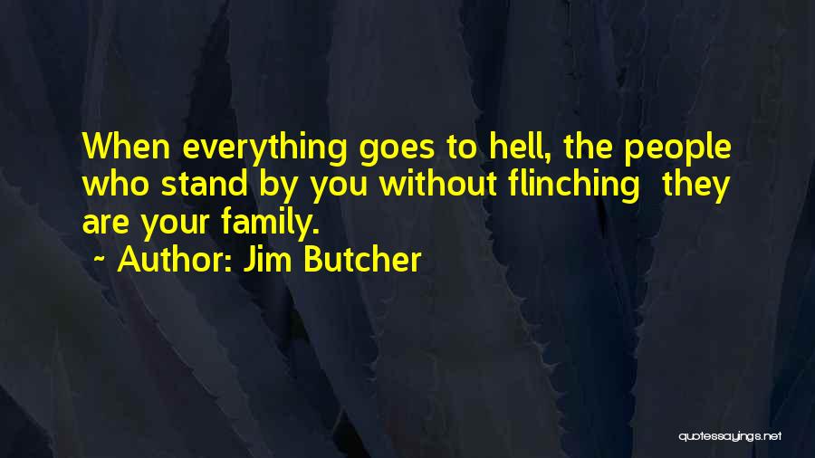 Jim Butcher Quotes: When Everything Goes To Hell, The People Who Stand By You Without Flinching They Are Your Family.