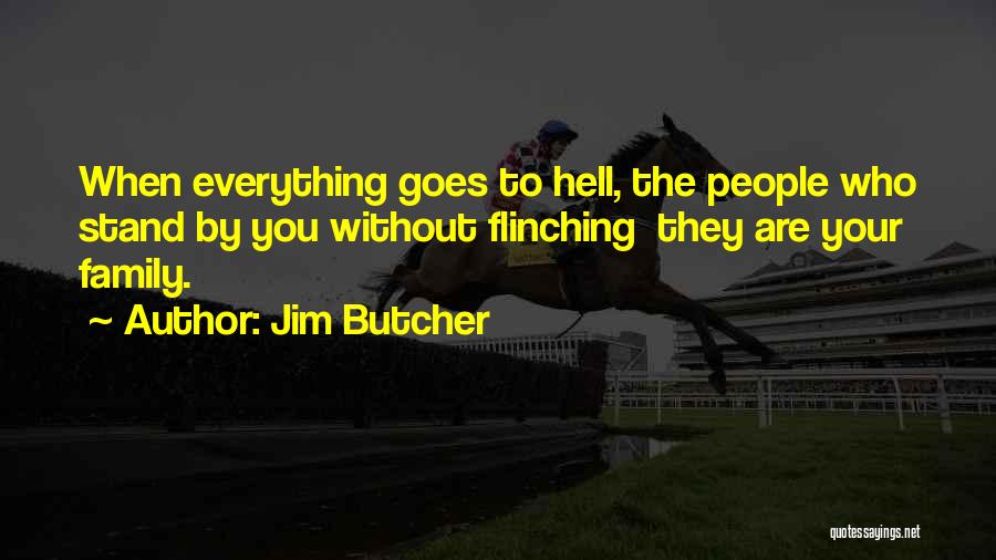 Jim Butcher Quotes: When Everything Goes To Hell, The People Who Stand By You Without Flinching They Are Your Family.