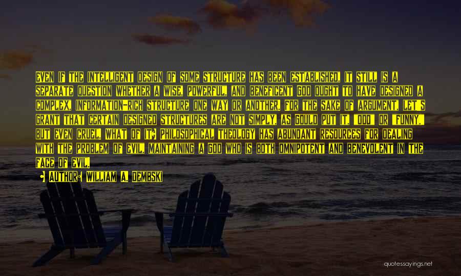 William A. Dembski Quotes: Even If The Intelligent Design Of Some Structure Has Been Established, It Still Is A Separate Question Whether A Wise,