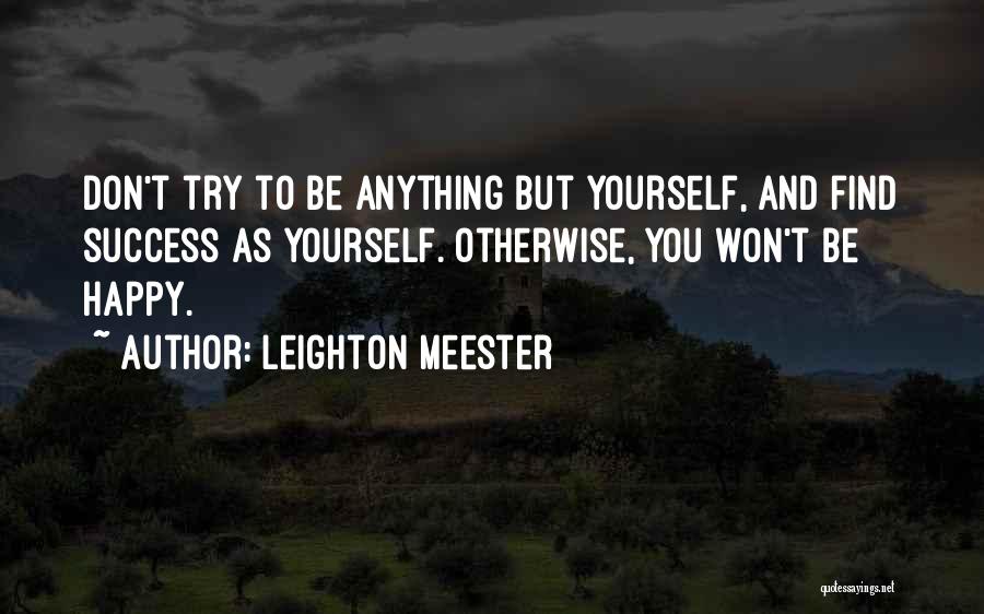 Leighton Meester Quotes: Don't Try To Be Anything But Yourself, And Find Success As Yourself. Otherwise, You Won't Be Happy.