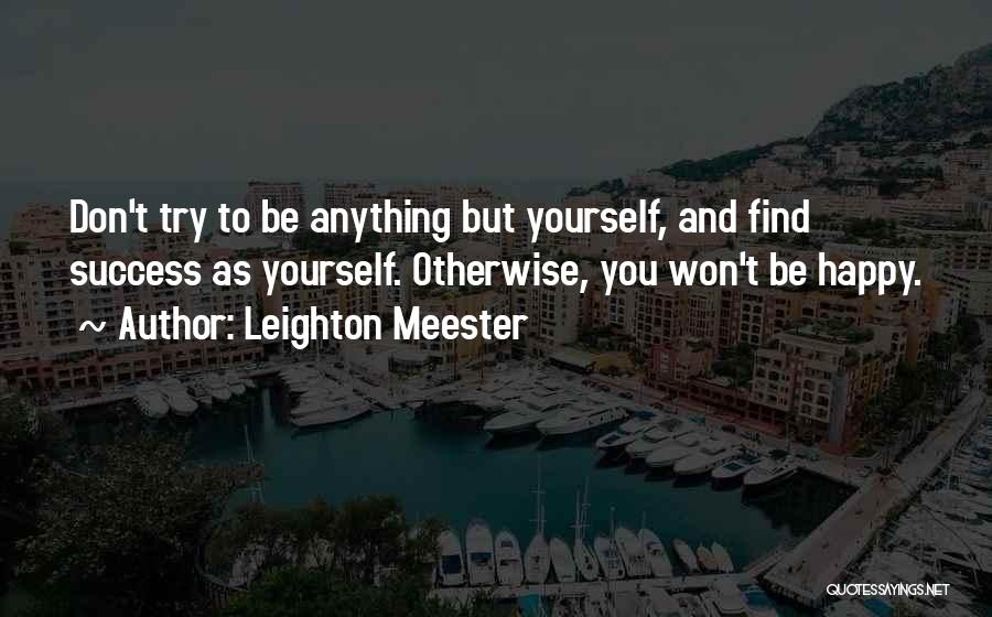 Leighton Meester Quotes: Don't Try To Be Anything But Yourself, And Find Success As Yourself. Otherwise, You Won't Be Happy.