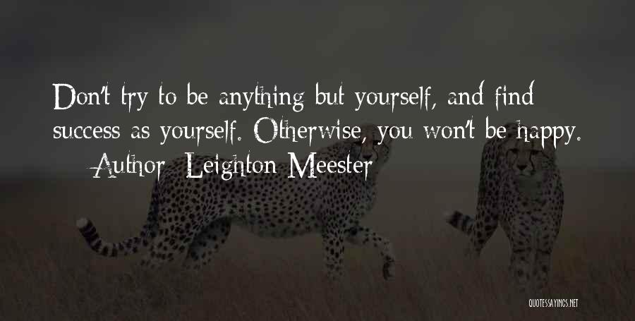 Leighton Meester Quotes: Don't Try To Be Anything But Yourself, And Find Success As Yourself. Otherwise, You Won't Be Happy.