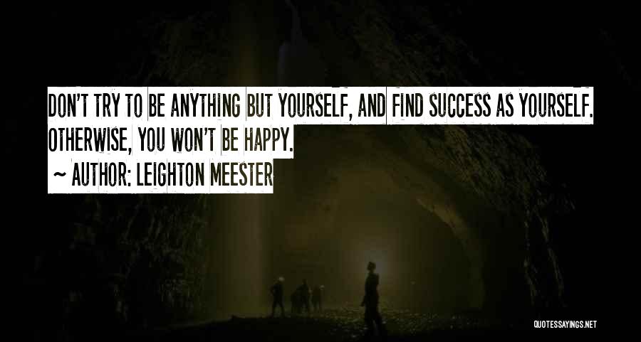 Leighton Meester Quotes: Don't Try To Be Anything But Yourself, And Find Success As Yourself. Otherwise, You Won't Be Happy.