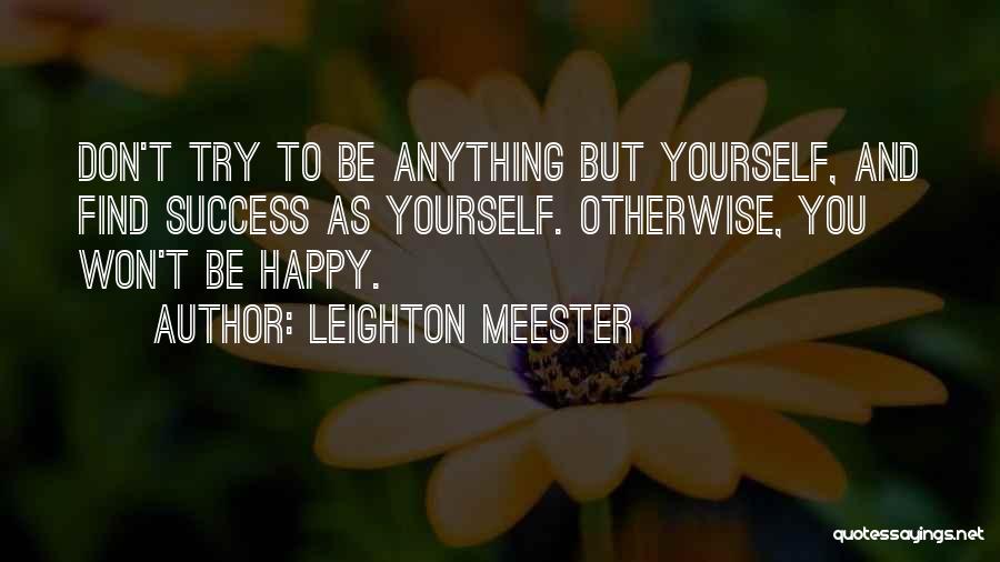 Leighton Meester Quotes: Don't Try To Be Anything But Yourself, And Find Success As Yourself. Otherwise, You Won't Be Happy.