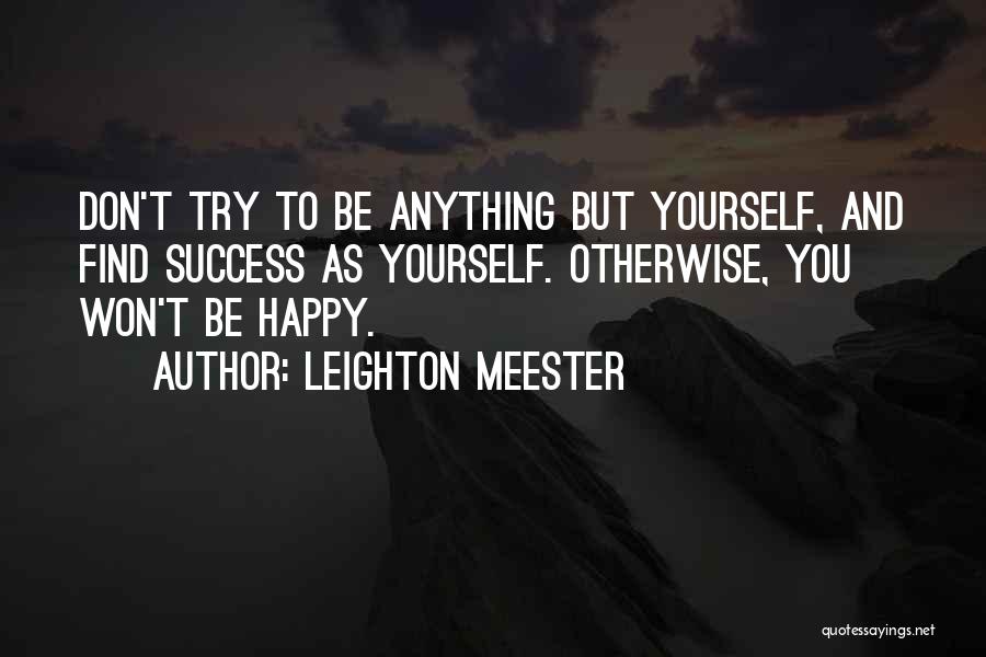 Leighton Meester Quotes: Don't Try To Be Anything But Yourself, And Find Success As Yourself. Otherwise, You Won't Be Happy.