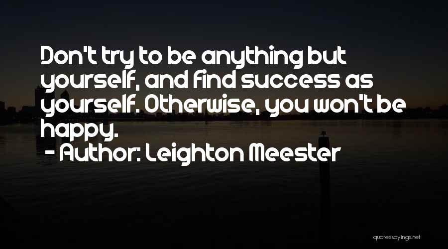 Leighton Meester Quotes: Don't Try To Be Anything But Yourself, And Find Success As Yourself. Otherwise, You Won't Be Happy.