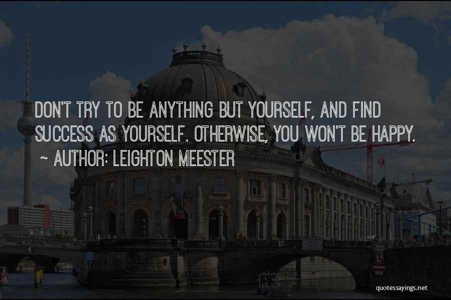 Leighton Meester Quotes: Don't Try To Be Anything But Yourself, And Find Success As Yourself. Otherwise, You Won't Be Happy.