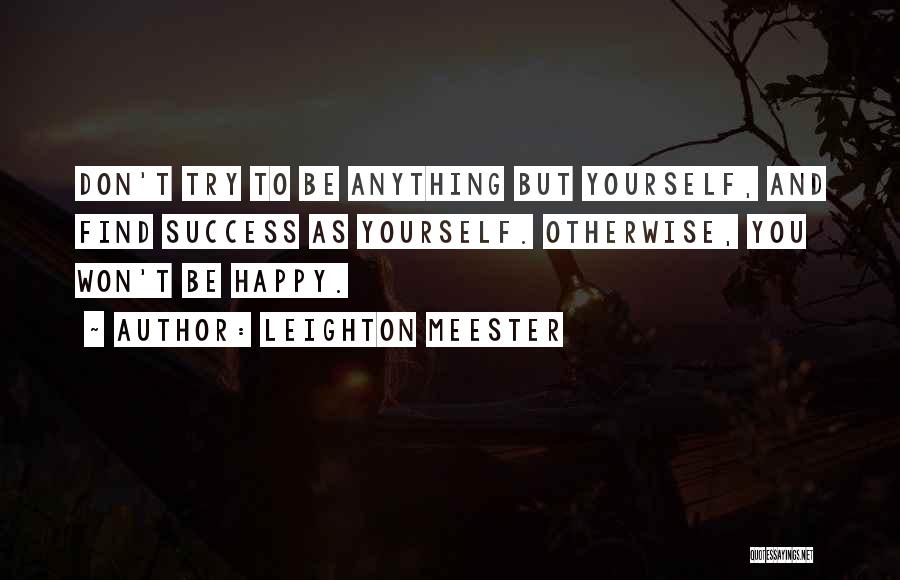 Leighton Meester Quotes: Don't Try To Be Anything But Yourself, And Find Success As Yourself. Otherwise, You Won't Be Happy.