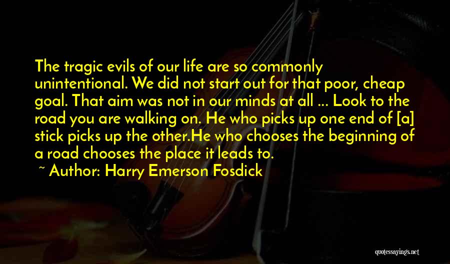 Harry Emerson Fosdick Quotes: The Tragic Evils Of Our Life Are So Commonly Unintentional. We Did Not Start Out For That Poor, Cheap Goal.