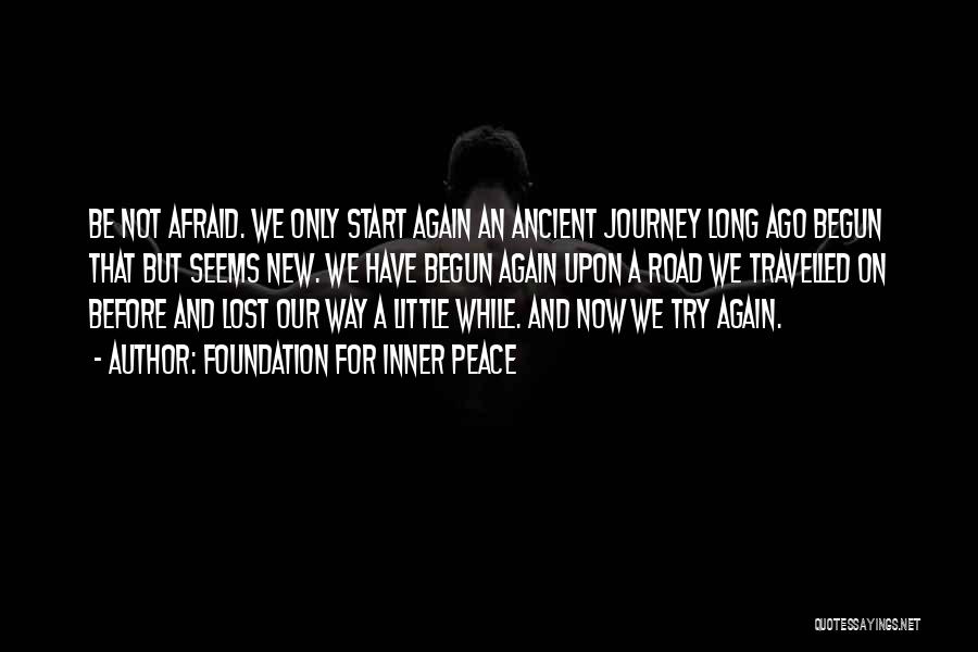 Foundation For Inner Peace Quotes: Be Not Afraid. We Only Start Again An Ancient Journey Long Ago Begun That But Seems New. We Have Begun