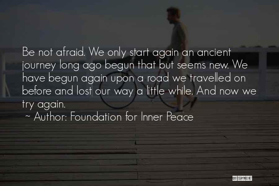 Foundation For Inner Peace Quotes: Be Not Afraid. We Only Start Again An Ancient Journey Long Ago Begun That But Seems New. We Have Begun