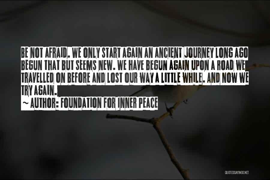 Foundation For Inner Peace Quotes: Be Not Afraid. We Only Start Again An Ancient Journey Long Ago Begun That But Seems New. We Have Begun