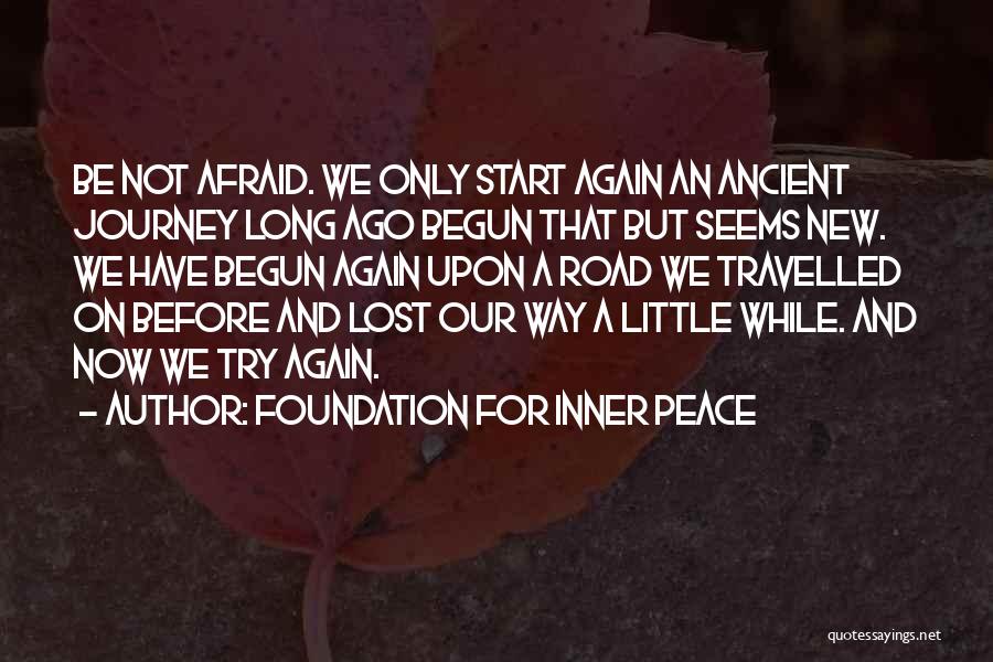 Foundation For Inner Peace Quotes: Be Not Afraid. We Only Start Again An Ancient Journey Long Ago Begun That But Seems New. We Have Begun
