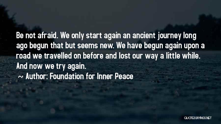 Foundation For Inner Peace Quotes: Be Not Afraid. We Only Start Again An Ancient Journey Long Ago Begun That But Seems New. We Have Begun